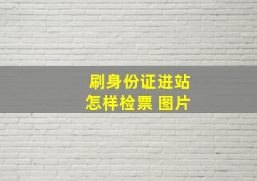 刷身份证进站怎样检票 图片